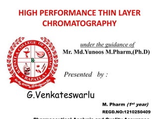 HIGH PERFORMANCE THIN LAYER
CHROMATOGRAPHY
under the guidance of
Mr. Md.Yunoos M.Pharm,(Ph.D)
1
Presented by :
G.Venkateswarlu
M. Pharm (1st year)
REGD.NO:12102S0409
 