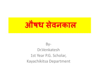 By-
Dr.Venkatesh
1st Year P.G. Scholar,
Kayachikitsa Department
औषध सेवनकाल
 