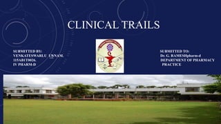 CLINICAL TRAILS
SUBMITTED BY: SUBMITTED TO:
VENKATESWARLU UNNAM. Dr. G. RAMESHpharm-d
115AB1T0026. DEPARTMENT OF PHARMACY
IV PHARM-D PRACTICE
 