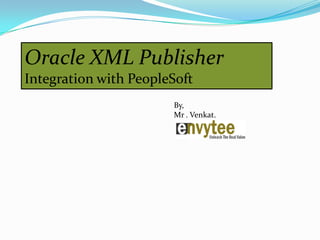 Oracle XML Publisher
Integration with PeopleSoft
                       By,
                       Mr . Venkat.
 