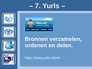 Bronnen verzamelen,
ordenen en delen.
– 7. Yurls –
https://www.yurls.net/nl/ Account vereist.
Voorbeeld: http://bogerman.yurls.net/nl/page/
 