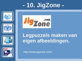 - 10. JigZone -
http://www.jigzone.com/
Legpuzzels maken van
eigen afbeeldingen.
Account vereist.
Voorbeeld:
http://www.jigzone.com/puzzles/461663E68A8?m=61250CC9B3.9AC30C2&z=6
 