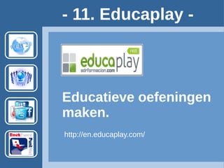 - 11. Educaplay -
Educatieve oefeningen
maken.
http://en.educaplay.com/ Account vereist.
Voorbeeld:
http://fr.educaplay.com/fr/activiteeducatives/1214321/proef.htm
 