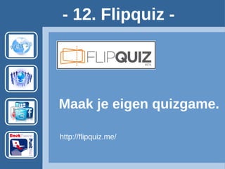 - 12. Flipquiz -
Maak je eigen quizgame.
http://flipquiz.me/ Account vereist.
Voorbeeld: http://flipquiz.me/quiz/907
 