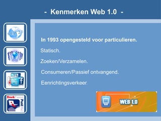 In 1993 opengesteld voor particulieren.
l
Statisch.
l
Zoeken/Verzamelen.
Consumeren/Passief ontvangend.
Eenrichtingsverkeer.
- Kenmerken Web 1.0 -
 