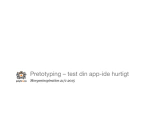 Pretotyping – test din app-ide hurtigt
Morgeninspiration 21/1 2015
 