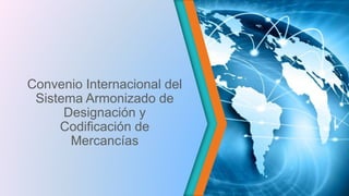 Convenio Internacional del
Sistema Armonizado de
Designación y
Codificación de
Mercancías
 
