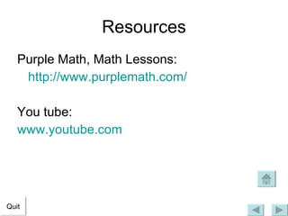 Resources Purple Math, Math Lessons: http://www.purplemath.com/ You tube: 	 www.youtube.com Quit 