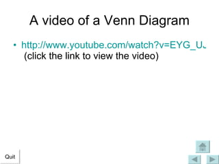A video of a Venn Diagram http://www.youtube.com/watch?v=EYG_UJZf9ss  (click the link to view the video) Quit 