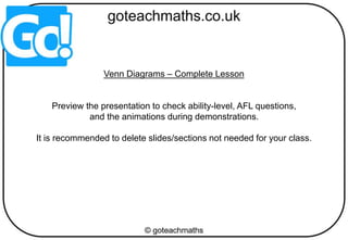 Venn Diagrams – Complete Lesson
Preview the presentation to check ability-level, AFL questions,
and the animations during demonstrations.
It is recommended to delete slides/sections not needed for your class.
 