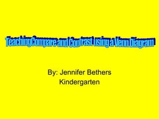 By: Jennifer Bethers Kindergarten TeachingCompare and Contrast using a Venn Diagram 
