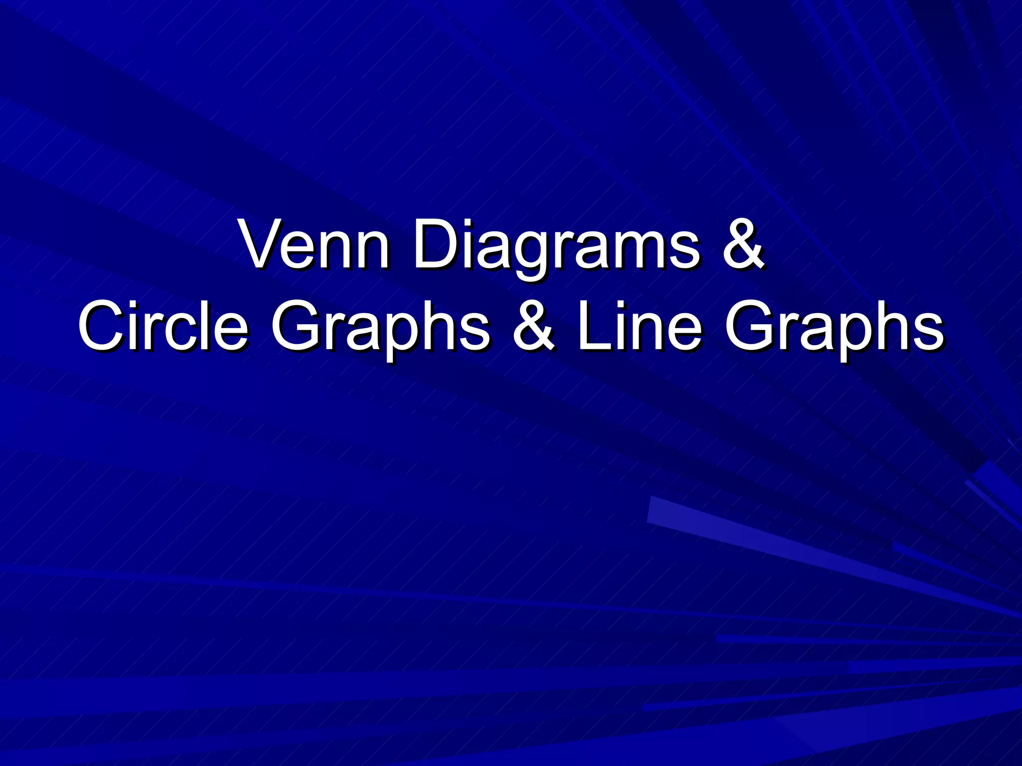 Venn Diagrams &
Circle Graphs & Line Graphs
 