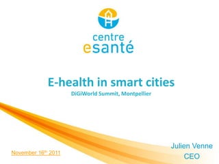 E-health in smart cities
                         DiGiWorld Summit, Montpellier




                                                         Julien Venne
November   16th   2011
                                                              CEO
 