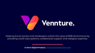 Helping brand owners and wholesalers unlock the value of B2B eCommerce by
providing world class systems, collaborative support and category expertise.
A Venn Digital Product. www.wearevennture.co.uk
 