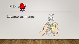 PASO:
Lavarse las manos.
 
