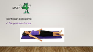 PASO:
Identificar al paciente.
 Dar posición cómoda.
 
