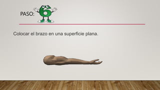 PASO:
Colocar el brazo en una superficie plana.
 