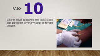 PASO:
Bajar la aguja quedando casi paralela a la
piel, puncionar la vena y seguir el trayecto
venoso.
 