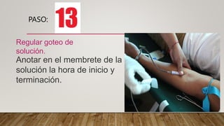 PASO:
Regular goteo de
solución.
Anotar en el membrete de la
solución la hora de inicio y
terminación.
 