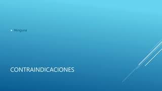 CONTRAINDICACIONES
 Ninguna
 