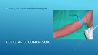 COLOCAR EL COMPRESOR.
 Unos 20 cm por encima de la vena elegida.
 