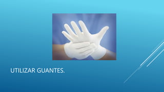UTILIZAR GUANTES.
 