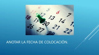 ANOTAR LA FECHA DE COLOCACIÓN.
 