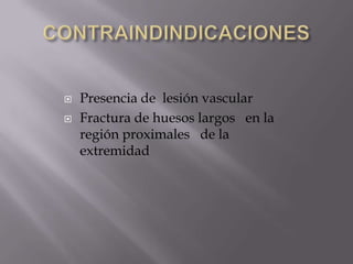 CONTRAINDINDICACIONES Presencia de  lesión vascularFractura de huesos largos   en la región proximales   de la extremidad