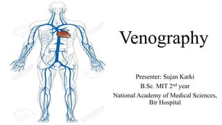 Venography
Presenter: Sujan Karki
B.Sc. MIT 2nd year
National Academy of Medical Sciences,
Bir Hospital
 