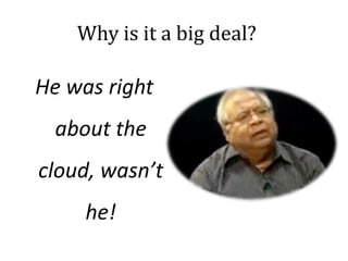 Why is it a big deal?
He was right
about the
cloud, wasn’t
he!
 