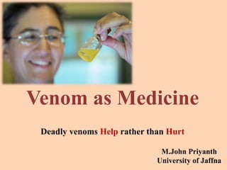 Venom as Medicine
Deadly venoms Help rather than Hurt
1
M.John Priyanth
University of Jaffna
 