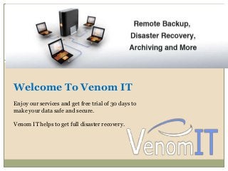 Welcome To Venom IT 
Enjoy our services and get free trial of 30 days to 
make your data safe and secure. 
Venom IT helps to get full disaster recovery. 
 