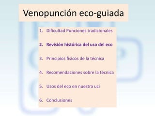 Venopunción eco-guiada
1. Dificultad Punciones tradicionales
2. Revisión histórica del uso del eco

3. Principios físicos de la técnica
4. Recomendaciones sobre la técnica
5. Usos del eco en nuestra uci
6. Conclusiones

 