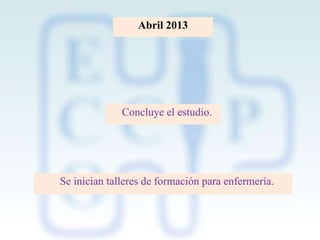 Abril 2013

Concluye el estudio.

Se inician talleres de formación para enfermería.

 