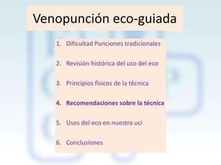 Venopunción eco-guiada
1. Dificultad Punciones tradicionales
2. Revisión histórica del uso del eco

3. Principios físicos de la técnica
4. Recomendaciones sobre la técnica
5. Usos del eco en nuestra uci
6. Conclusiones

 