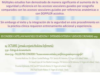 Múltiples estudios han demostrado de manera significante el aumento de la
seguridad y eficiencia en los accesos vasculares guiados por ecografía
comparados con los accesos vasculares guiados por referencias anatómicas o
con DOPPLER acústico.
Sin embargo el éxito y la integración de la seguridad en este procedimiento en
la práctica clínica requieren entrenamiento adicional y experiencia.

 