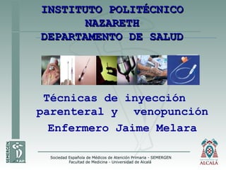 INSTITUTO POLITÉCNICOINSTITUTO POLITÉCNICO
NAZARETHNAZARETH
DEPARTAMENTO DE SALUDDEPARTAMENTO DE SALUD
Técnicas de inyección
parenteral y venopunción
Enfermero Jaime Melara
 