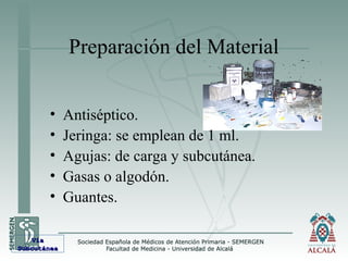 Preparación del Material
• Antiséptico.
• Jeringa: se emplean de 1 ml.
• Agujas: de carga y subcutánea.
• Gasas o algodón.
• Guantes.
VíaVía
SubcutáneaSubcutánea
 