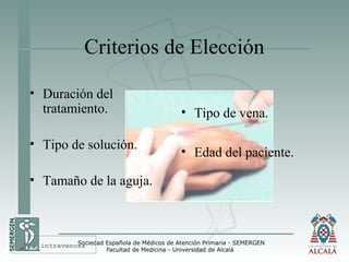 Criterios de Elección
• Duración del
tratamiento.
• Tipo de solución.
• Tamaño de la aguja.
• Tipo de vena.
• Edad del paciente.
Vía intravenosa
 