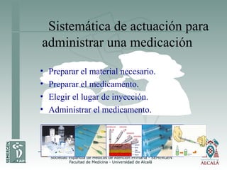 Sistemática de actuación para
administrar una medicación
• Preparar el material necesario.
• Preparar el medicamento.
• Elegir el lugar de inyección.
• Administrar el medicamento.
 