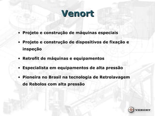 Venort Projeto e construção de máquinas especiais Projeto e construção de   dispositivos de fixação e inspeção Retrofit de máquinas e equipamentos Especialista em equipamentos de alta pressão Pioneira no Brasil na tecnologia de Retrolavagem  de Rebolos com alta pressão 