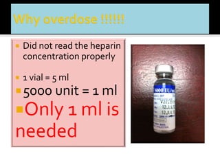  Did not read the heparin 
concentration properly 
 1 vial = 5 ml 
5000 unit = 1 ml 
Only 1 ml is 
needed 
 