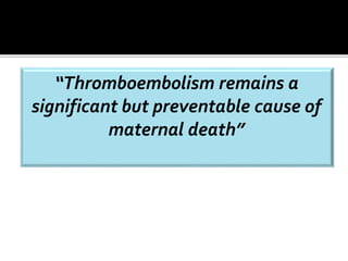 “Thromboembolism remains a 
significant but preventable cause of 
maternal death” 
 