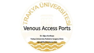 Venous Access Ports
Dr. Oğuz Kızılkaya
Trakya University Pediatric Surgery Clinic
oguz@fikrikumbara.com
 