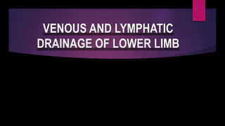 VENOUS AND LYMPHATIC
DRAINAGE OF LOWER LIMB
 