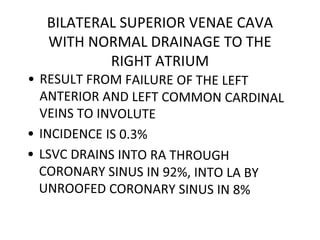 BILATERAL SUPERIOR VENAE CAVA
WITH NORMAL DRAINAGE TO THE
RIGHT ATRIUM
 