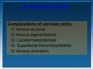 2) Varicose Veins Complications of varicose veins: 1) Venous eczema  2) Venous pigmentations  3)  Lipodermatosclerosis  4)  Superfecial therombophlebitis 5) Venous ulceration  