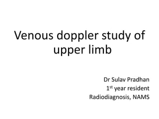 Venous doppler study of
upper limb
Dr Sulav Pradhan
1st year resident
Radiodiagnosis, NAMS
 