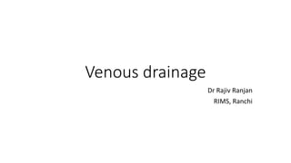Venous drainage
Dr Rajiv Ranjan
RIMS, Ranchi
 