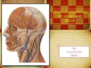 VENOUS DRAINAGE
OF HEAD AND
NECK
By:
Avneet K Soni
OMFS
1
 